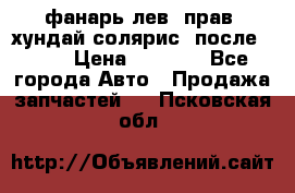 фанарь лев. прав. хундай солярис. после 2015 › Цена ­ 4 000 - Все города Авто » Продажа запчастей   . Псковская обл.